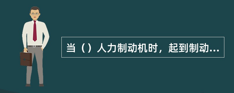 当（）人力制动机时，起到制动作用。