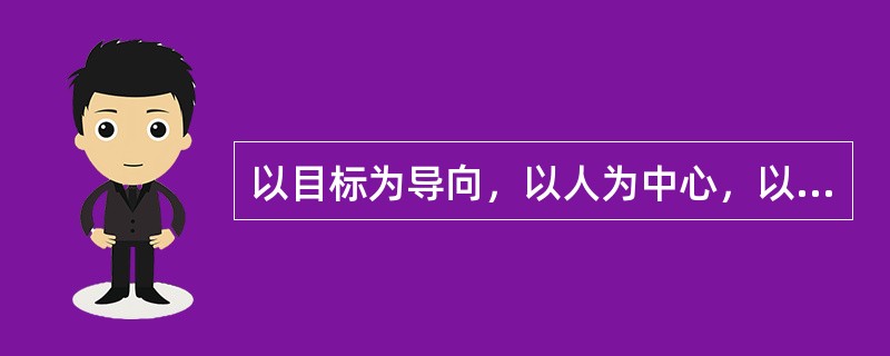 以目标为导向，以人为中心，以成果为标准，而使组织和个人取得最佳业绩的现代管理方法