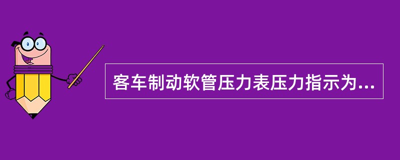 客车制动软管压力表压力指示为（）。