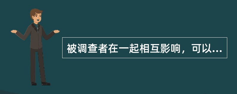 被调查者在一起相互影响，可以激发出一些想法和建议的调查方式是（）。