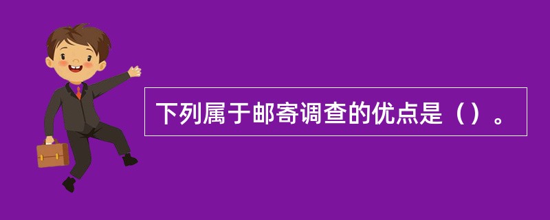 下列属于邮寄调查的优点是（）。