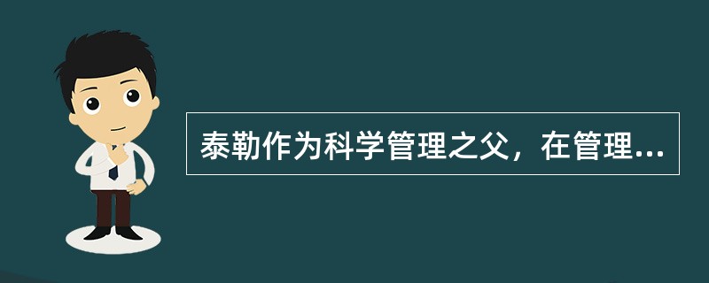 泰勒作为科学管理之父，在管理发展史上，其贡献具有划时代的意义，他的代表作是《科学