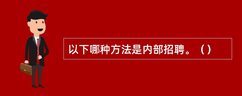 以下哪种方法是内部招聘。（）