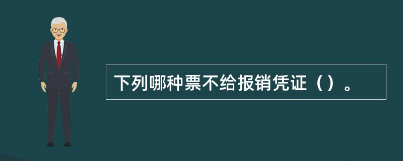 下列哪种票不给报销凭证（）。