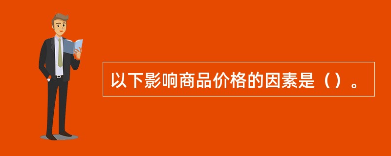 以下影响商品价格的因素是（）。