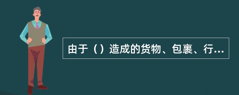 由于（）造成的货物、包裹、行李损失的，铁路运输企业不承担赔偿责任。