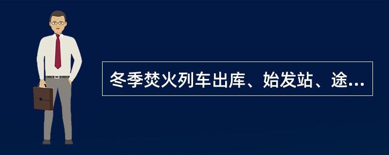 冬季焚火列车出库、始发站、途中锅炉是如何规定的？