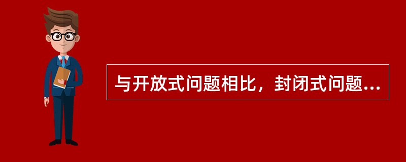 与开放式问题相比，封闭式问题可以使被调查者更快、更容易地回答问题。