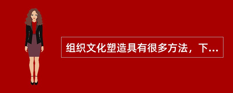 组织文化塑造具有很多方法，下列选项不属于组织文化塑造方法的是（）。