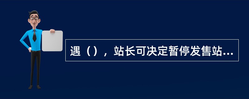 遇（），站长可决定暂停发售站台票。