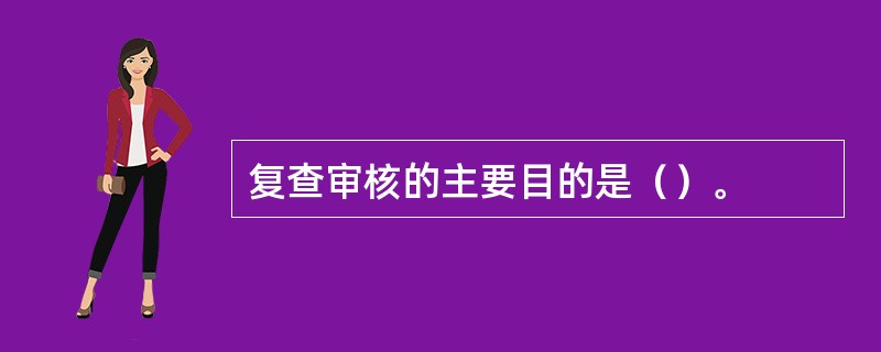 复查审核的主要目的是（）。