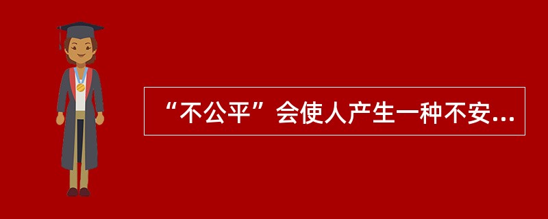 “不公平”会使人产生一种不安的心理紧张，于是产生尽快消除这种紧张状态的努力，这是