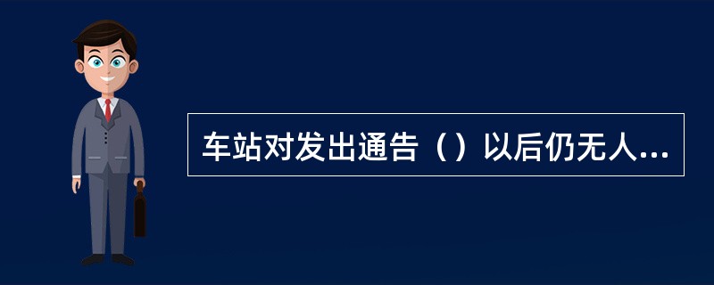 车站对发出通告（）以后仍无人领取的遗失物品，应报上一级主管部门批准后予以变卖。