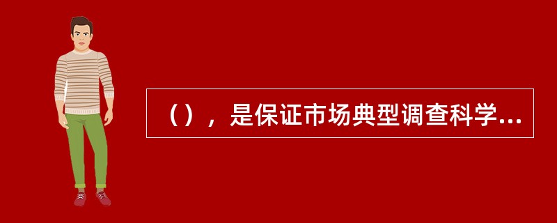 （），是保证市场典型调查科学性的关键。