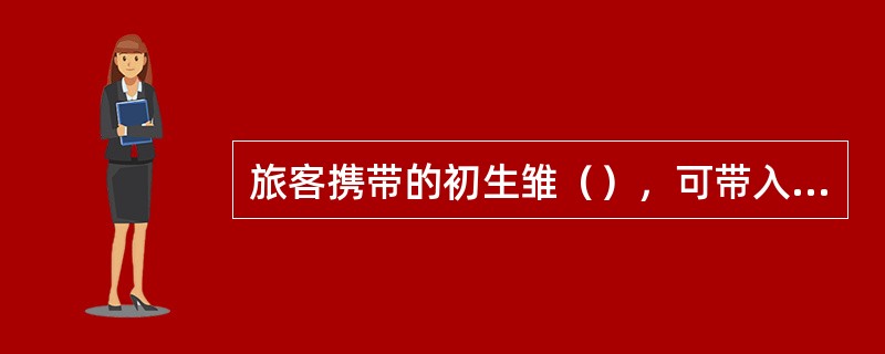 旅客携带的初生雏（），可带入车内。