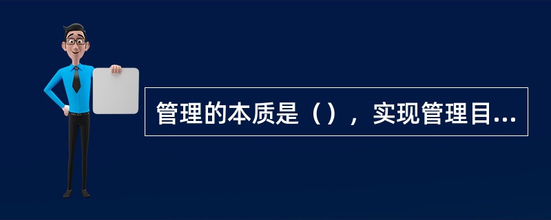 管理的本质是（），实现管理目标的手段是计划、（）领导、控制。