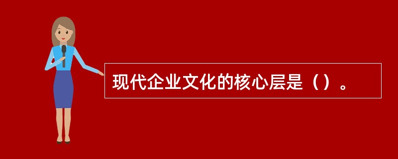 现代企业文化的核心层是（）。