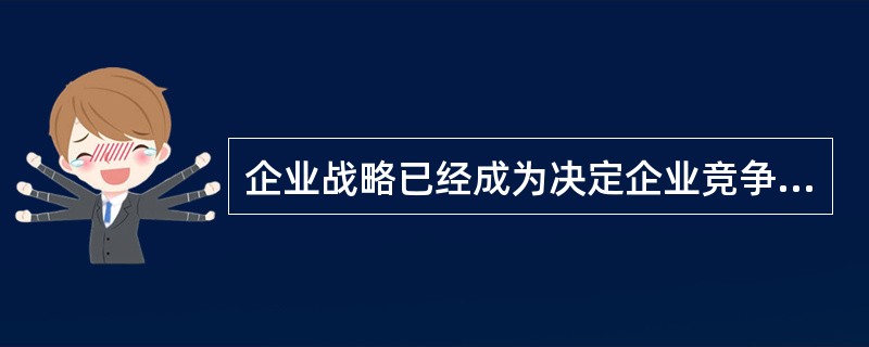 企业战略已经成为决定企业竞争成败的关键与核心问题之一。战略管理主要是指战略制定和