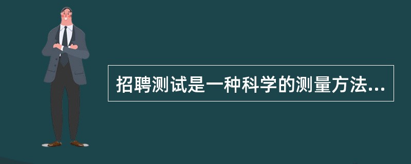 招聘测试是一种科学的测量方法，它是通过调查、问卷、面谈、模拟、民意测验等多种方法