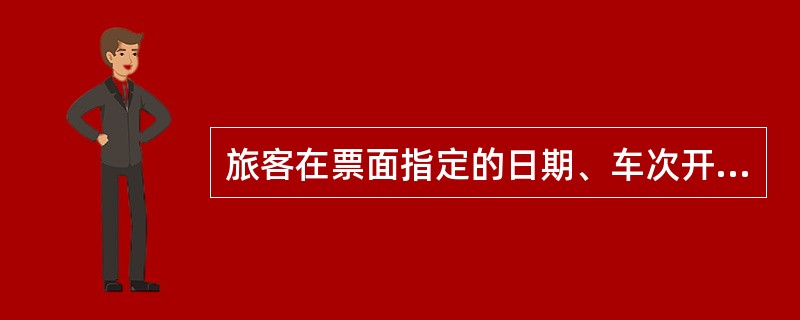 旅客在票面指定的日期、车次开车前乘车的，应（）。