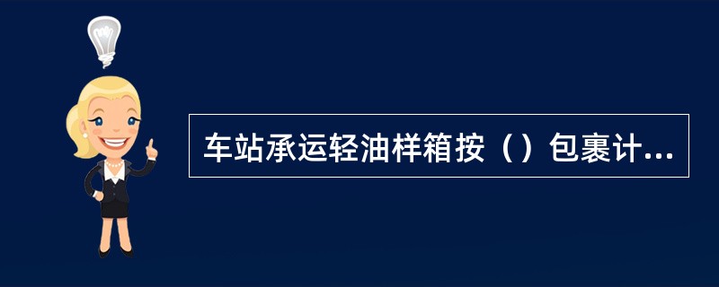 车站承运轻油样箱按（）包裹计费。