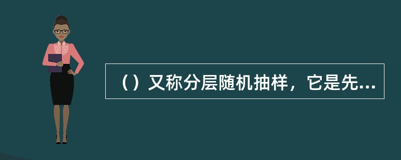 （）又称分层随机抽样，它是先将总体按一定标准分成各种类型；然后根据各类单位数占总