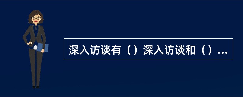 深入访谈有（）深入访谈和（）深入访谈两种不同方式，其中比较有代表性的是（）深入访