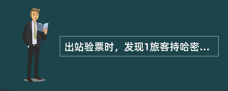 出站验票时，发现1旅客持哈密—柳园车票，携带身高1.55m和1m儿童无票，柳圆站