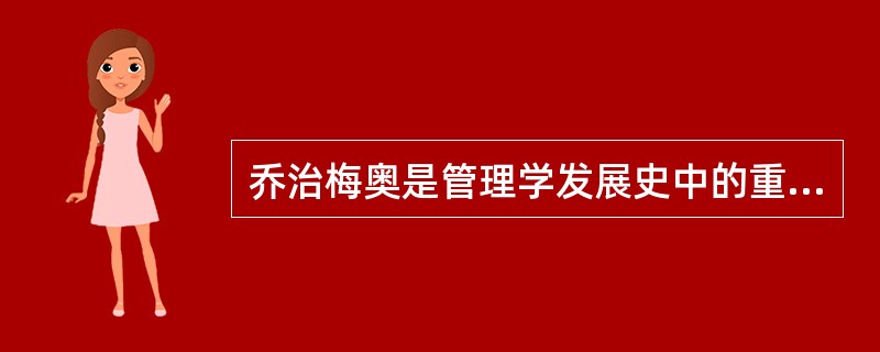 乔治梅奥是管理学发展史中的重要人物，他曾经对古典管理理论做了重要的补充和发展，梅