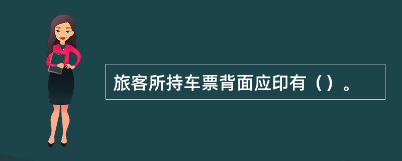 旅客所持车票背面应印有（）。