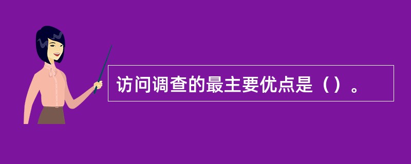 访问调查的最主要优点是（）。