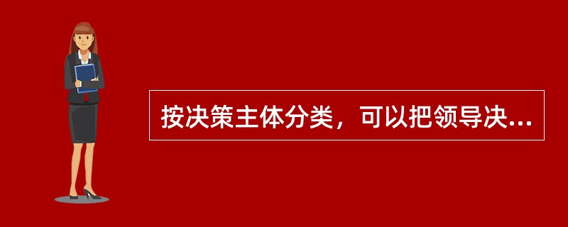 按决策主体分类，可以把领导决策划分为个体决策与群里决策（）。