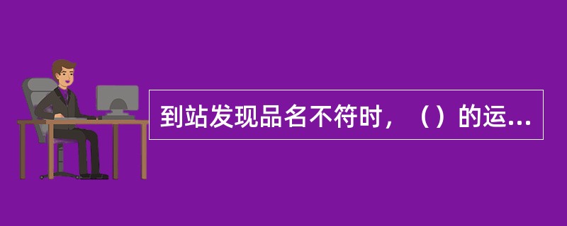 到站发现品名不符时，（）的运费。