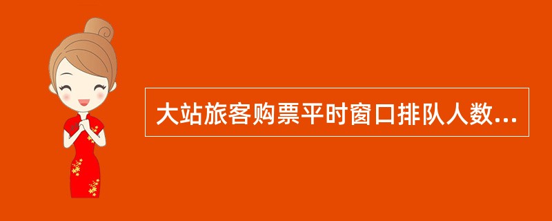 大站旅客购票平时窗口排队人数不超过（）。