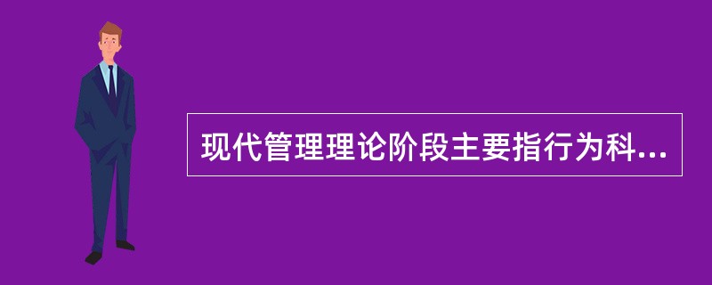 现代管理理论阶段主要指行为科学学派及管理理论丛林阶段，行为科学学派阶段主要研究个