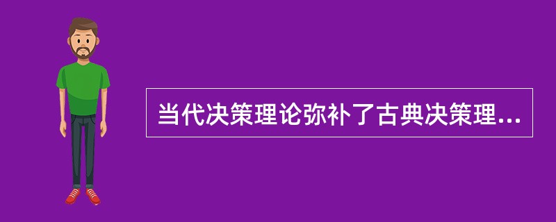 当代决策理论弥补了古典决策理论和行为决策理论上的不足（）。