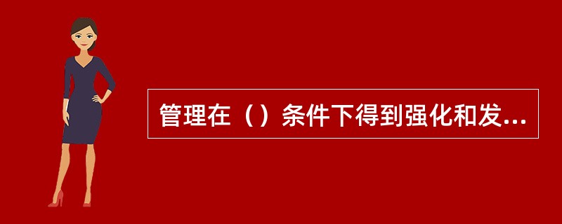 管理在（）条件下得到强化和发展。