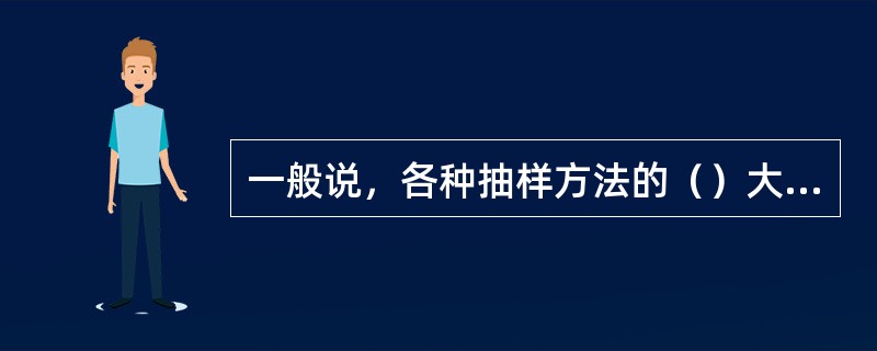 一般说，各种抽样方法的（）大小是决定选择何种抽样方法最重要的标准。