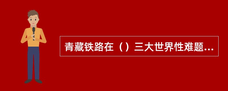 青藏铁路在（）三大世界性难题取得重大突破后，于2006年7月开通运营，结束了西藏