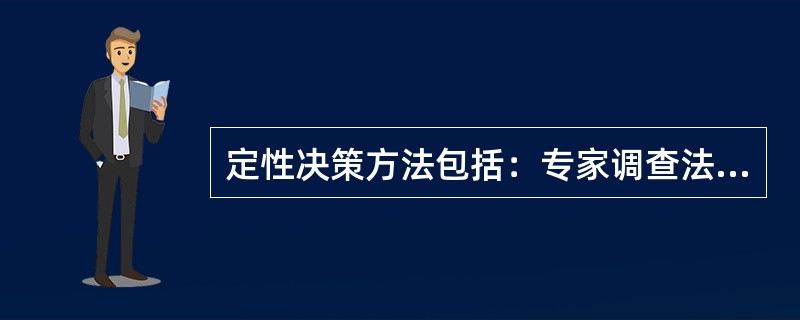 定性决策方法包括：专家调查法、名义小组法、头脑风暴法、德尔菲技术法、电子会议法（