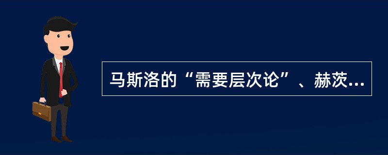 马斯洛的“需要层次论”、赫茨伯格的“双因素论”、麦克莱兰的“成就需要激励理论”等