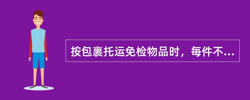 按包裹托运免检物品时，每件不得超过（）。