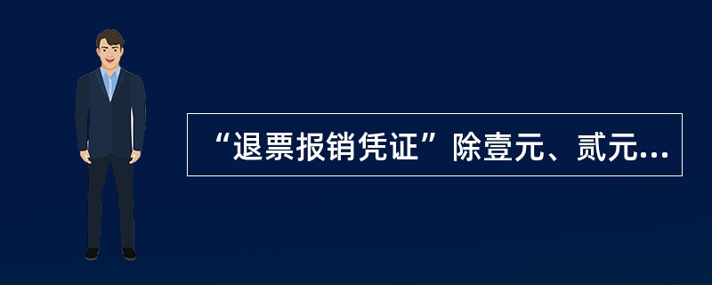 “退票报销凭证”除壹元、贰元、伍元、拾元4种外，增加（）2种。