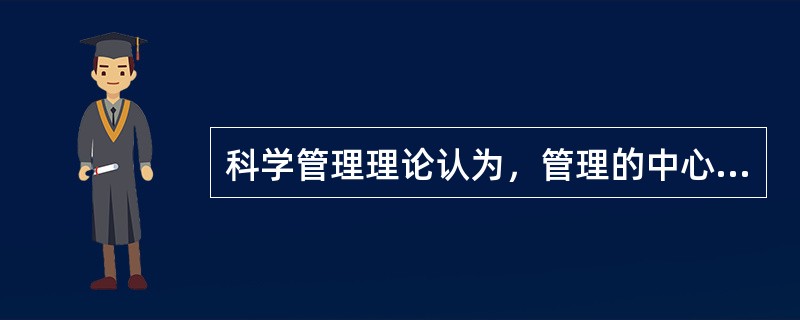 科学管理理论认为，管理的中心问题是（）。
