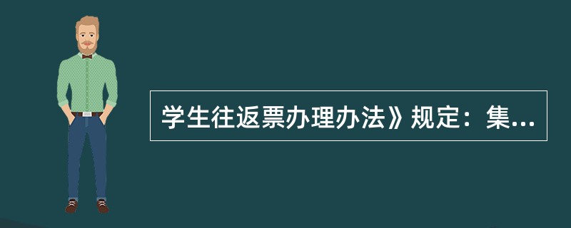 学生往返票办理办法》规定：集中办理的学生票原则上不办理退票，特殊情况需退票时由（