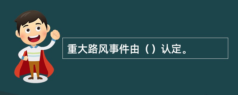 重大路风事件由（）认定。