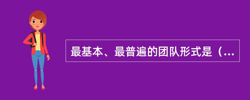 最基本、最普遍的团队形式是（）。