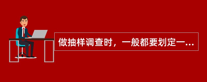 做抽样调查时，一般都要划定一些指标和标准，这些指标和标准称为（）