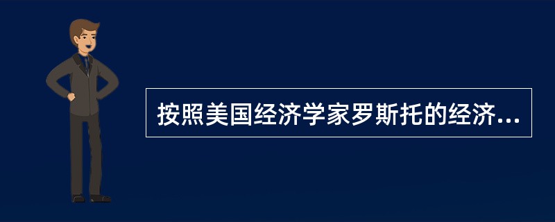 按照美国经济学家罗斯托的经济成长五阶段论，人类社会的发展经历了传统阶段、起飞前阶