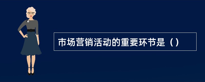 市场营销活动的重要环节是（）